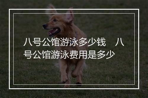 八号公馆游泳多少钱　八号公馆游泳费用是多少