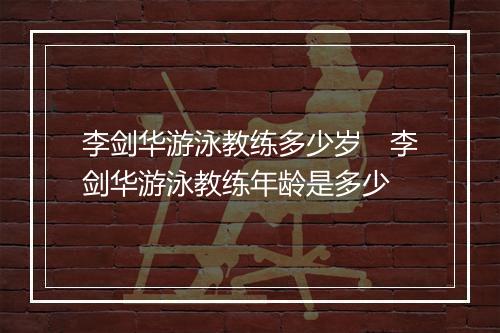 李剑华游泳教练多少岁　李剑华游泳教练年龄是多少