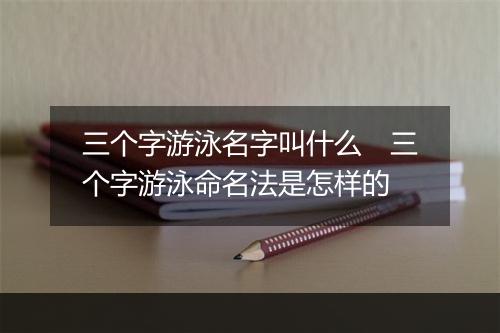 三个字游泳名字叫什么　三个字游泳命名法是怎样的